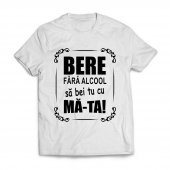 Tricou - Bere fara alcool sa bei tu cu mata